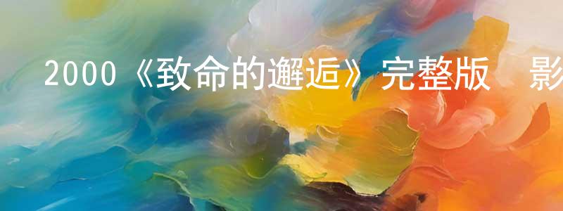 陳少彥發布2000《致命的邂逅》完整版電影/在線觀看/百度云-美劇天堂